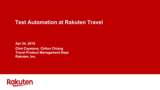 Test Automation at Rakuten Travel
Apr 24, 2019
Clint Cayetano, Chilun Chiang
Travel Product Management Dept.
Rakuten, Inc.
 