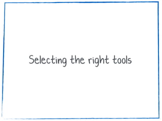 Selecting the right tools
 