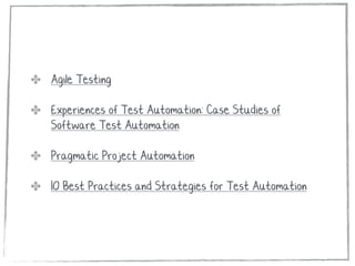 ✤ Agile Testing
✤ Experiences of Test Automation: Case Studies of
Software Test Automation
✤ Pragmatic Project Automation
✤ 10 Best Practices and Strategies for Test Automation
 