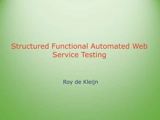 Structured Functional Automated Web
Service Testing
Roy de Kleijn
 