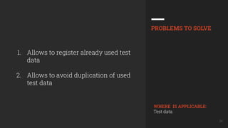 34
1. Allows to register already used test
data
2. Allows to avoid duplication of used
test data
PROBLEMS TO SOLVE
WHERE IS APPLICABLE:
Test data
 