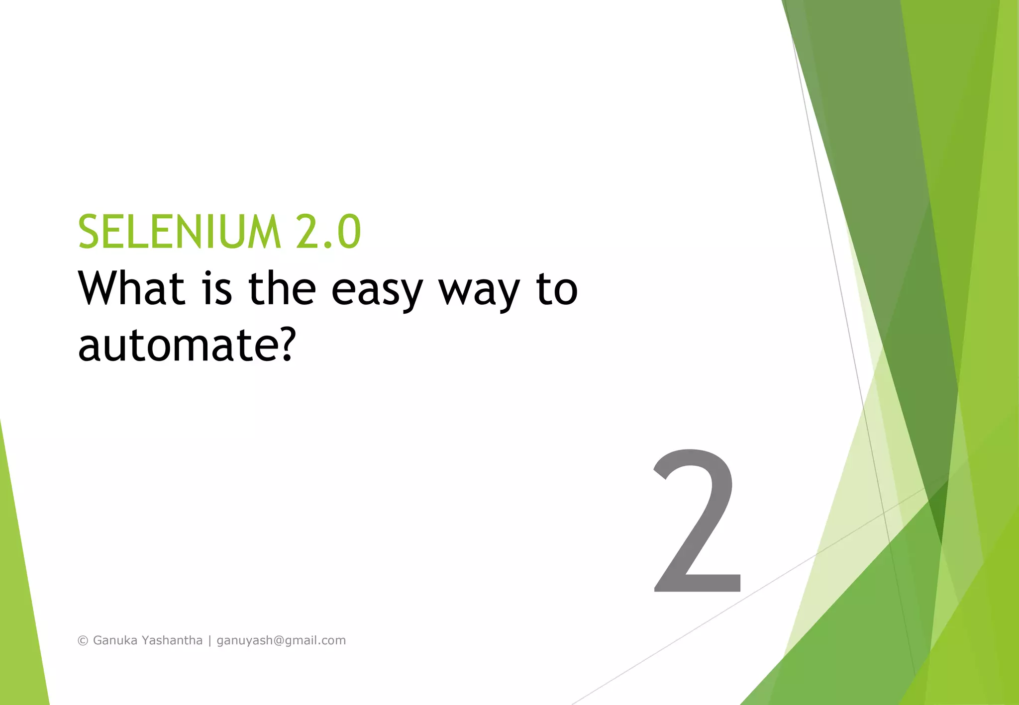 SELENIUM 2.0
What is the easy way to
automate?
2© Ganuka Yashantha | ganuyash@gmail.com
 