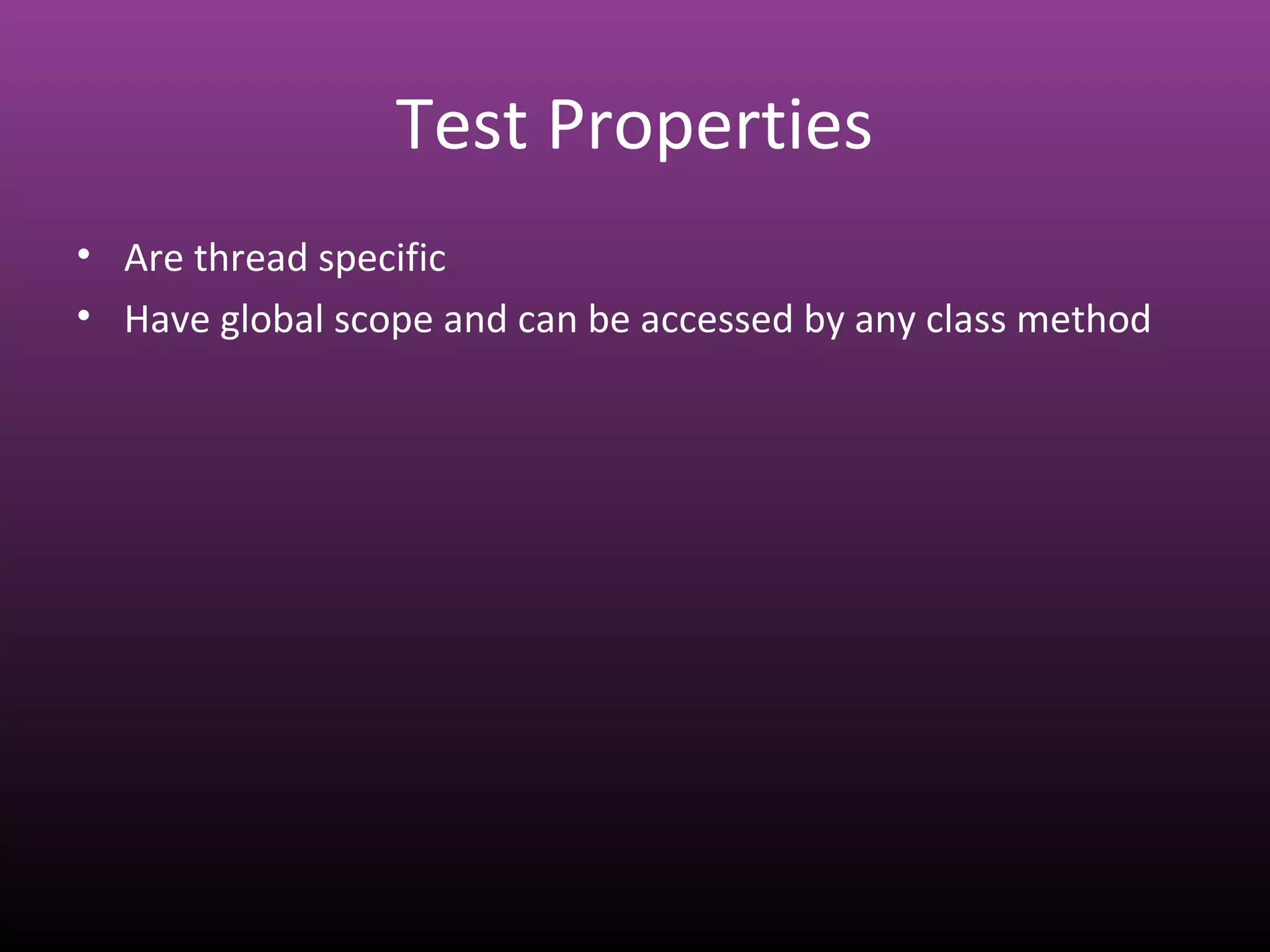Test Properties
• Are thread specific
• Have global scope and can be accessed by any class method
 