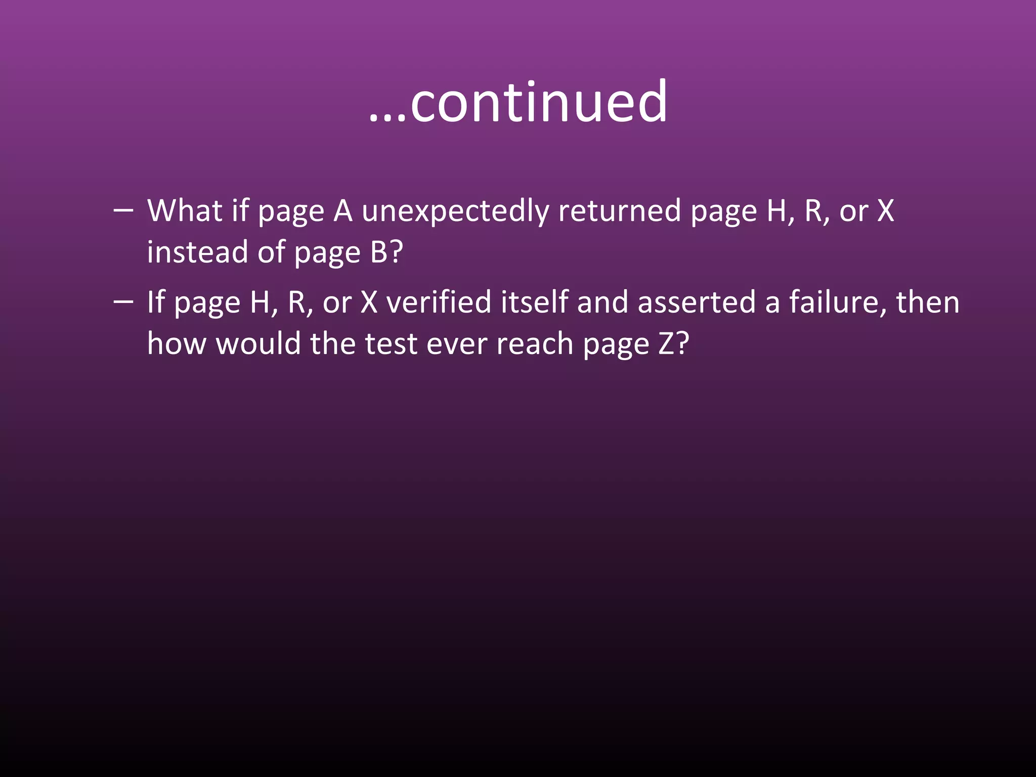 …continued
– What if page A unexpectedly returned page H, R, or X
instead of page B?
– If page H, R, or X verified itself and asserted a failure, then
how would the test ever reach page Z?
 