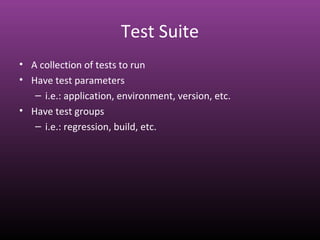 Test Suite
• A collection of tests to run
• Have test parameters
– i.e.: application, environment, version, etc.
• Have test groups
– i.e.: regression, build, etc.
 