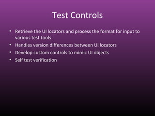 Test Controls
• Retrieve the UI locators and process the format for input to
various test tools
• Handles version differences between UI locators
• Develop custom controls to mimic UI objects
• Self test verification
 