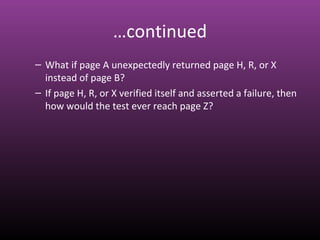 …continued
– What if page A unexpectedly returned page H, R, or X
instead of page B?
– If page H, R, or X verified itself and asserted a failure, then
how would the test ever reach page Z?
 
