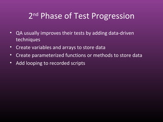 2nd
Phase of Test Progression
• QA usually improves their tests by adding data-driven
techniques
• Create variables and arrays to store data
• Create parameterized functions or methods to store data
• Add looping to recorded scripts
 