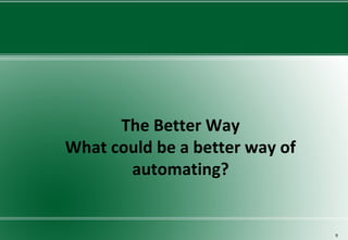 The Better Way
What could be a better way of
automating?
9
 
