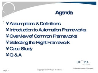 Agenda Assumptions & Definitions Introduction to Automation Frameworks Overview of Common Frameworks Selecting the Right Framework Case Study Q & A 