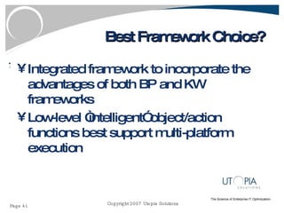Best Framework Choice? Integrated framework to incorporate the advantages of both BP and KW frameworks Low-level “intelligent” object/action functions best support multi-platform execution 