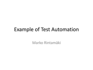Example of Test Automation

       Marko Rintamäki
 