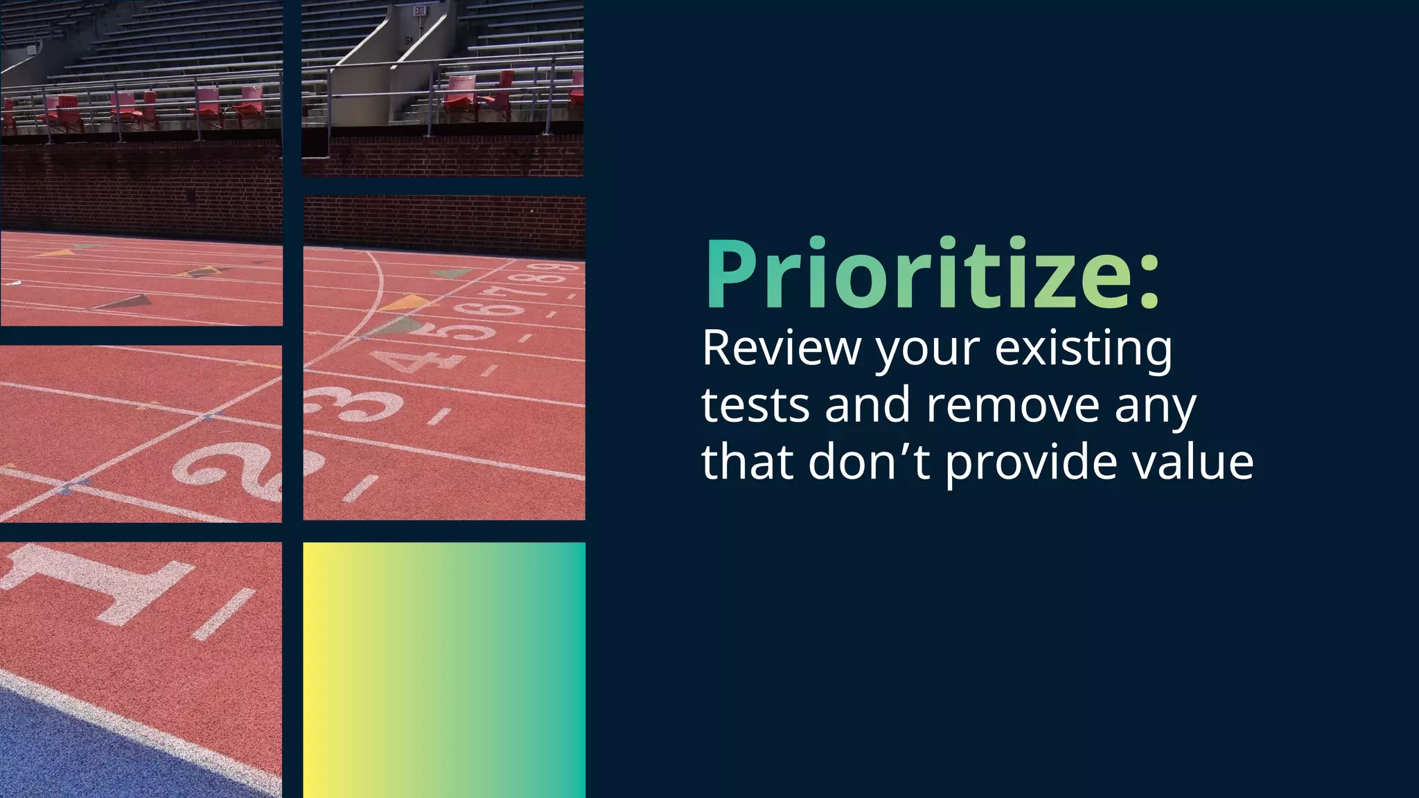 Prioritize: Review your existing tests and remove any that don’t provide value