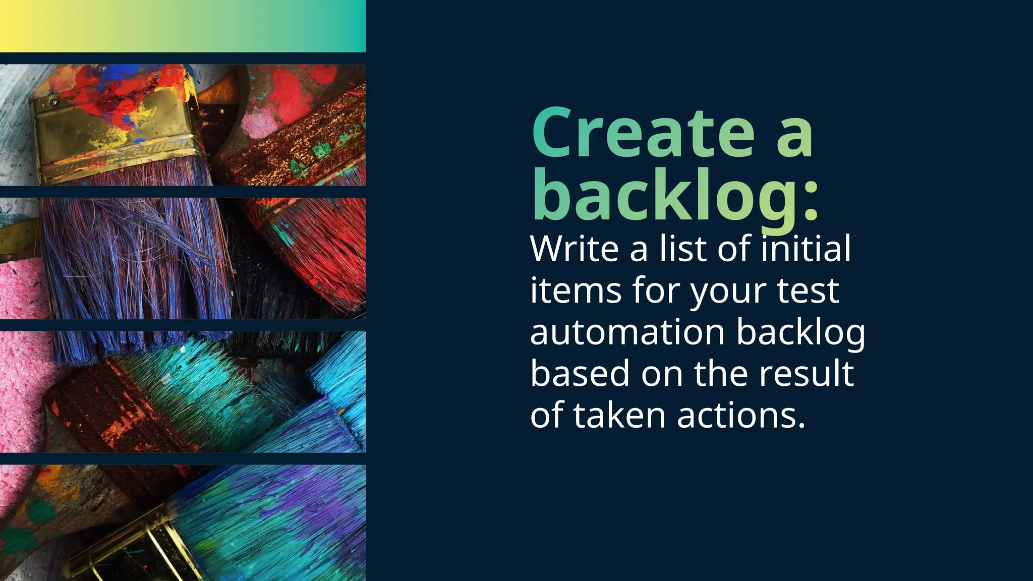 Create a backlog: Write a list of initial items for your test automation backlog based on the result of taken actions.