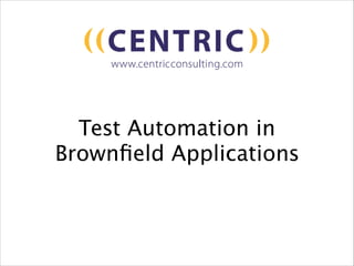 Test Automation in
Brownﬁeld Applications

 