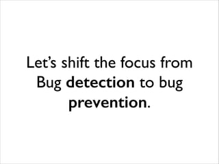 Let’s shift the focus from
Bug detection to bug
prevention.

 