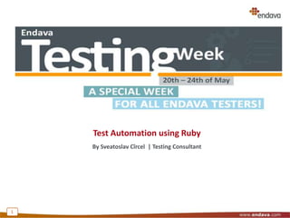 Test Automation using Ruby
By Sveatoslav Cîrcel | Testing Consultant
1
 