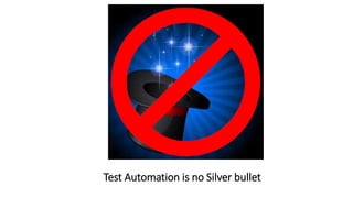 Test Automation is no Silver bullet 
 