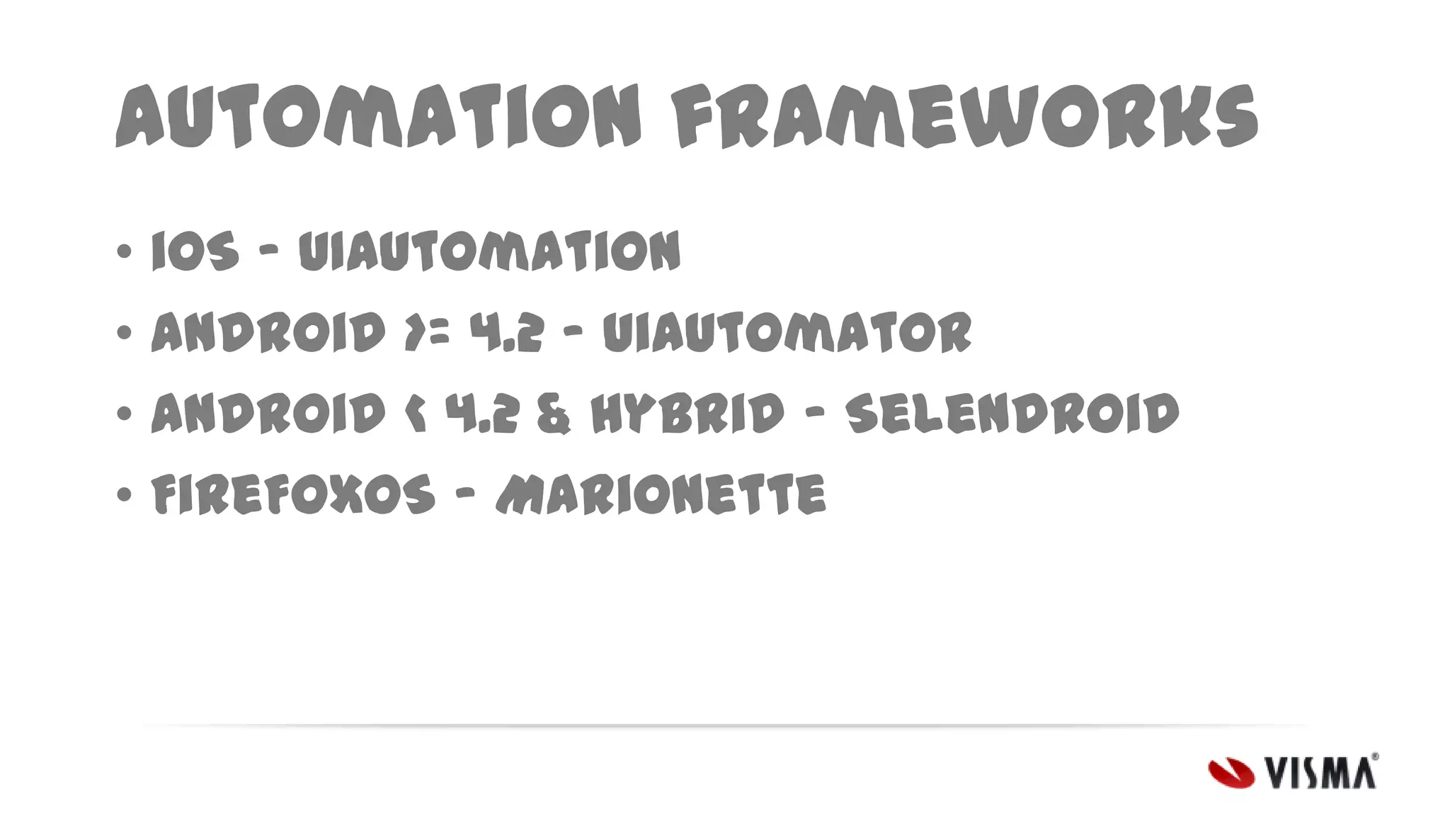 Automation frameworks
• iOS – UIAutomation
• Android >= 4.2 – UiAutomator
• Android < 4.2 & Hybrid – Selendroid
• FireFoxOS – Marionette

 