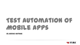 Test automation of
Mobile Apps
Ričardas Vaitkus

 