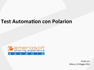Test	
  Automa+on	
  con	
  Polarion	
  	
  
	
  




                                                          Guido	
  Levi	
  
                                        Milano,	
  23	
  Maggio	
  2012	
  
 