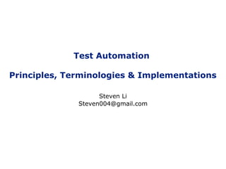 Test Automation
Principles, Terminologies & Implementations
Steven Li
Steven004@gmail.com
 