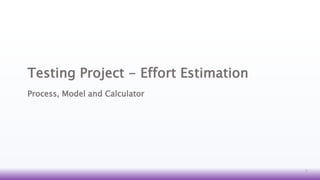 Testing Project - Effort Estimation
Process, Model and Calculator
1
 