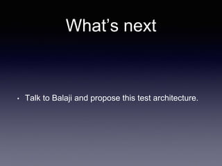 What’s next
• Talk to Balaji and propose this test architecture.
 
