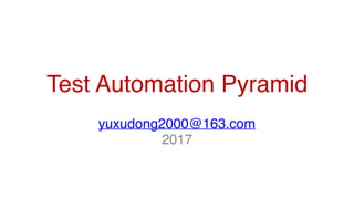 Test Automation Pyramid
yuxudong2000@163.com
2017
 