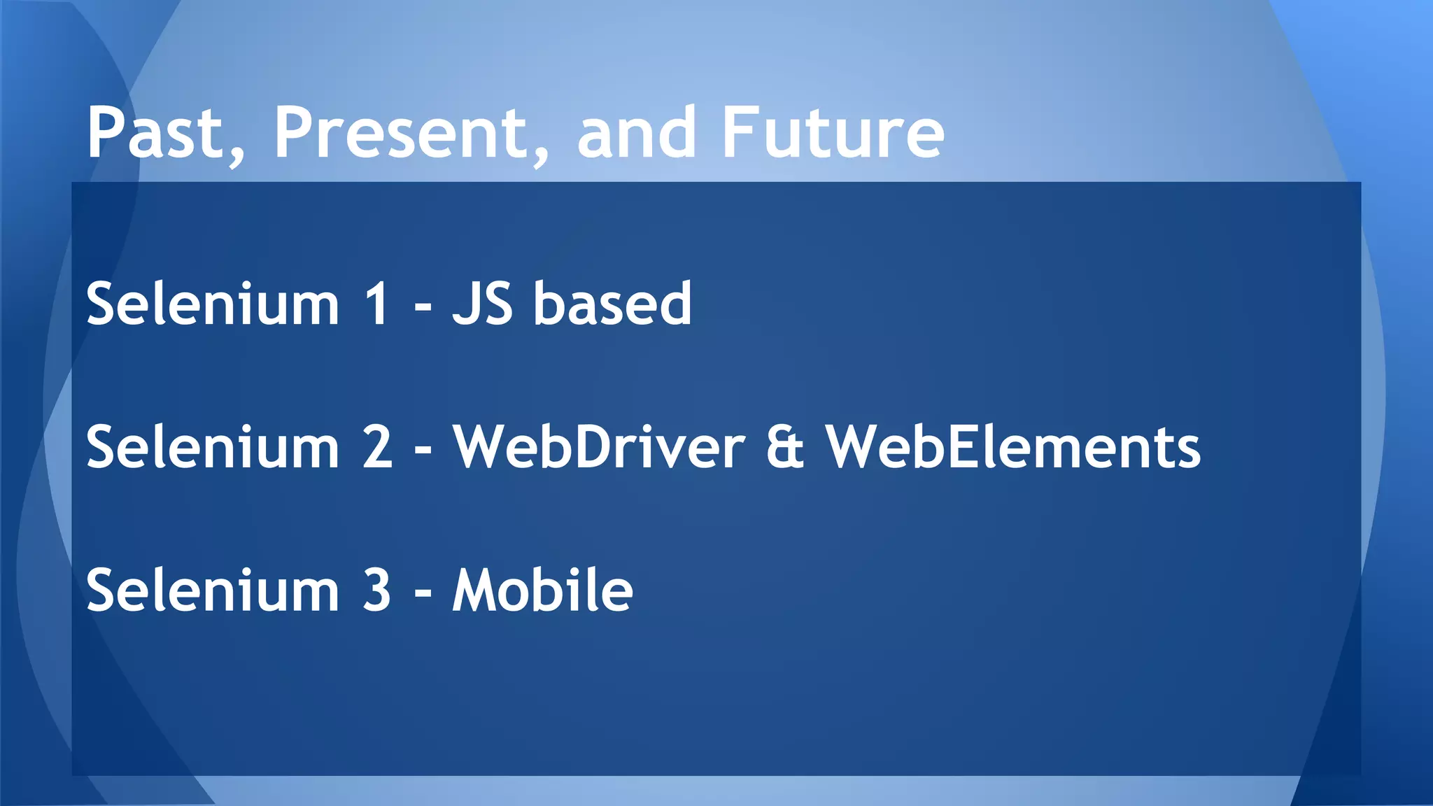 Selenium 1 - JS based
Selenium 2 - WebDriver & WebElements
Selenium 3 - Mobile
Past, Present, and Future
 
