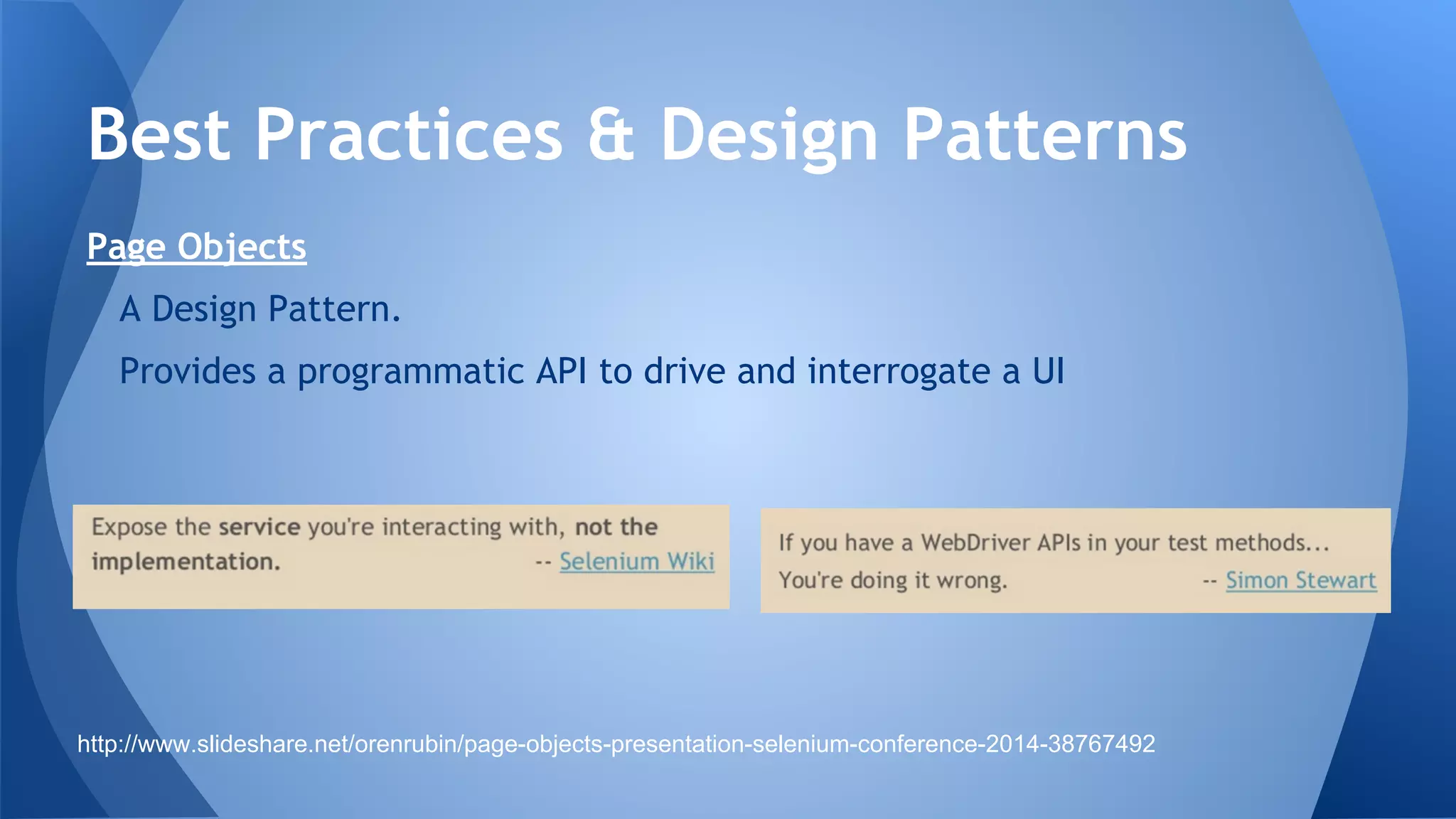 Page Objects
A Design Pattern.
Provides a programmatic API to drive and interrogate a UI
Best Practices & Design Patterns
http://www.slideshare.net/orenrubin/page-objects-presentation-selenium-conference-2014-38767492
 