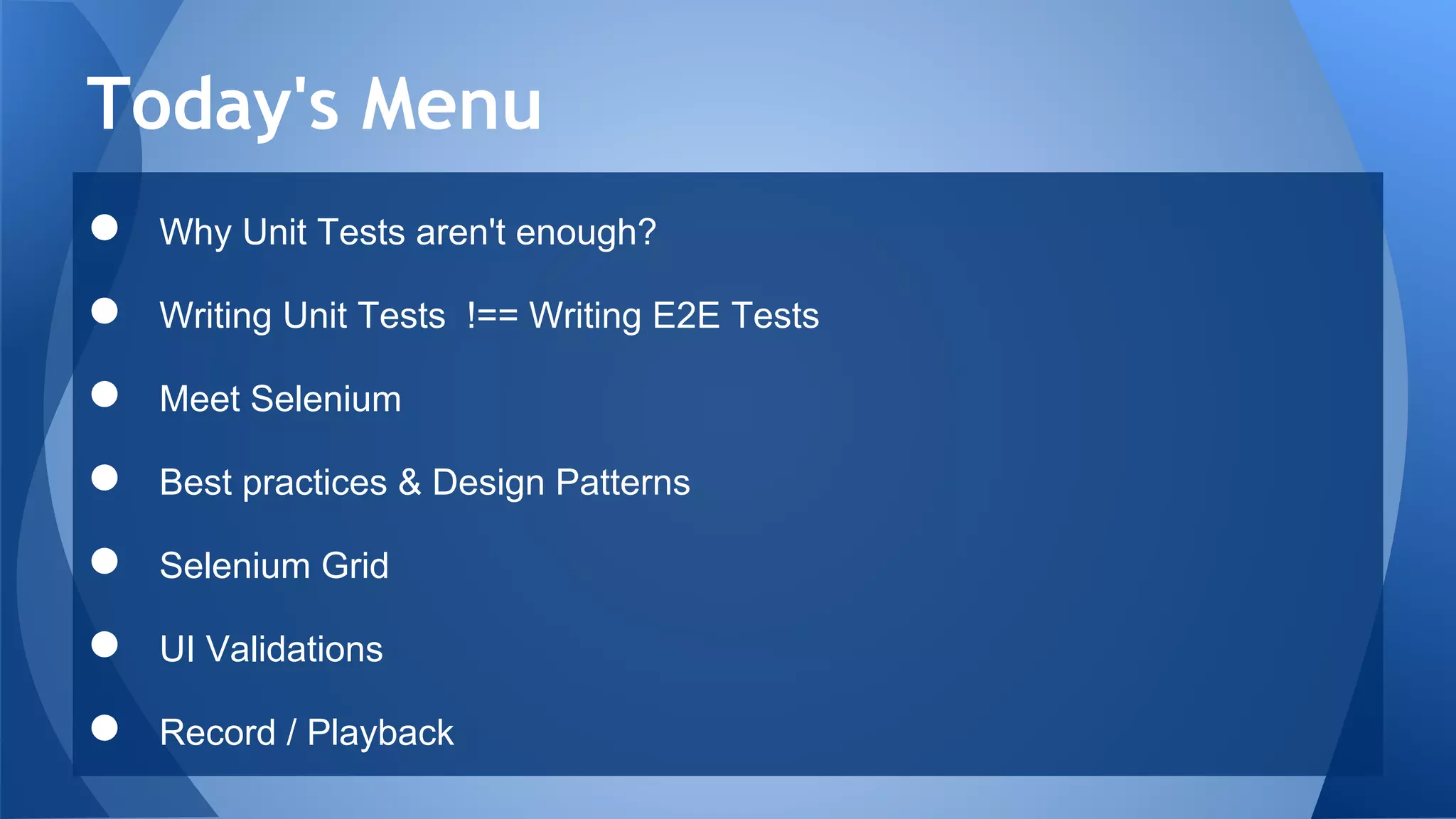 ● Why Unit Tests aren't enough?
● Writing Unit Tests !== Writing E2E Tests
● Meet Selenium
● Best practices & Design Patterns
● Selenium Grid
● UI Validations
● Record / Playback
Today's Menu
 