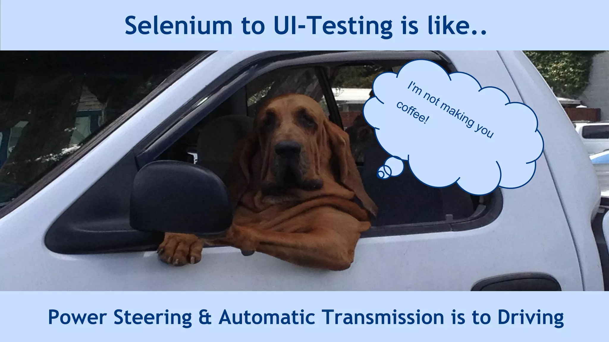 Selenium to UI-Testing is like..
Power Steering & Automatic Transmission is to Driving
I'm
not making you
coffee!
 