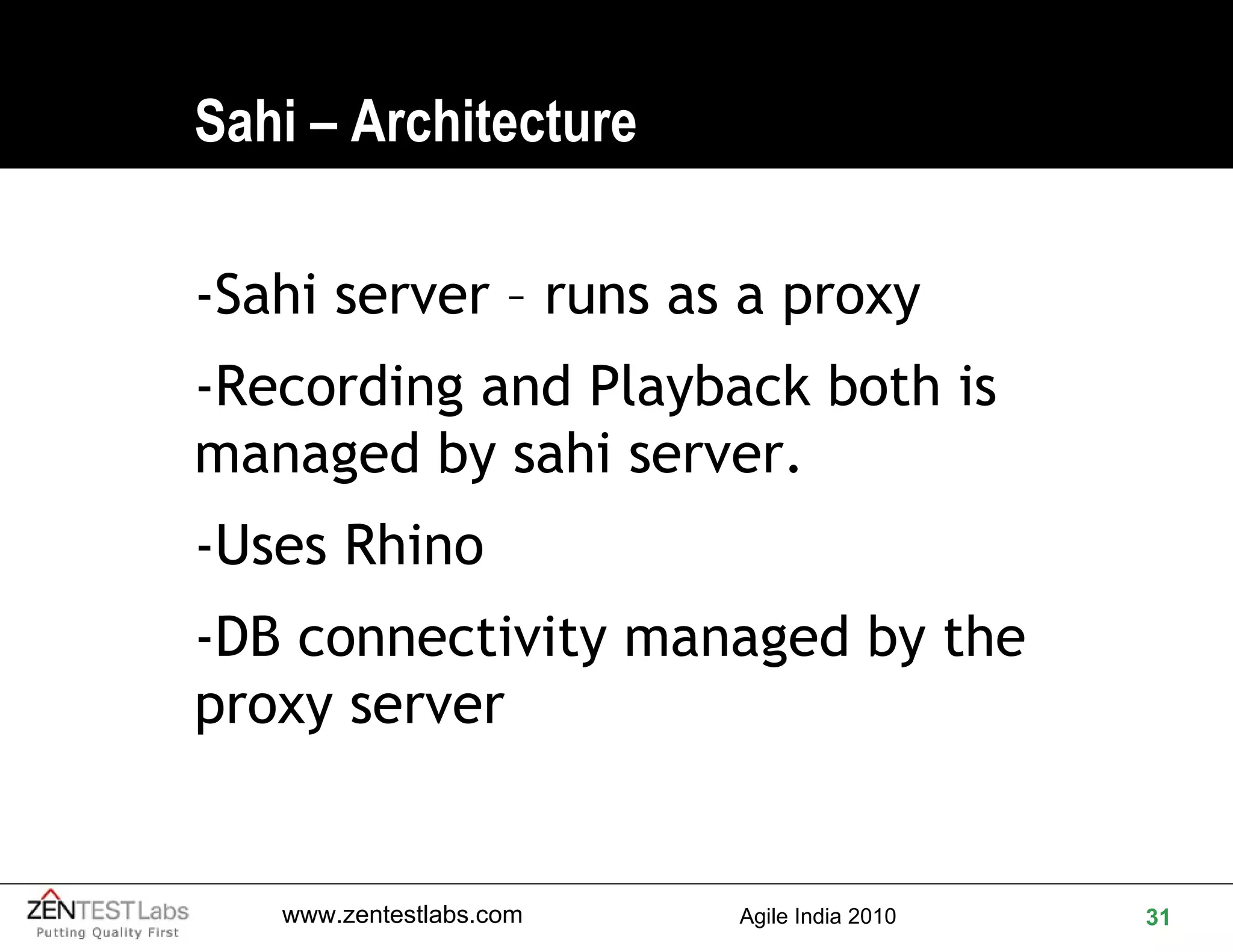Sahi – Architecture -Sahi server – runs as a proxy -Recording and Playback both is managed by sahi server. -Uses Rhino -DB connectivity managed by the proxy server 