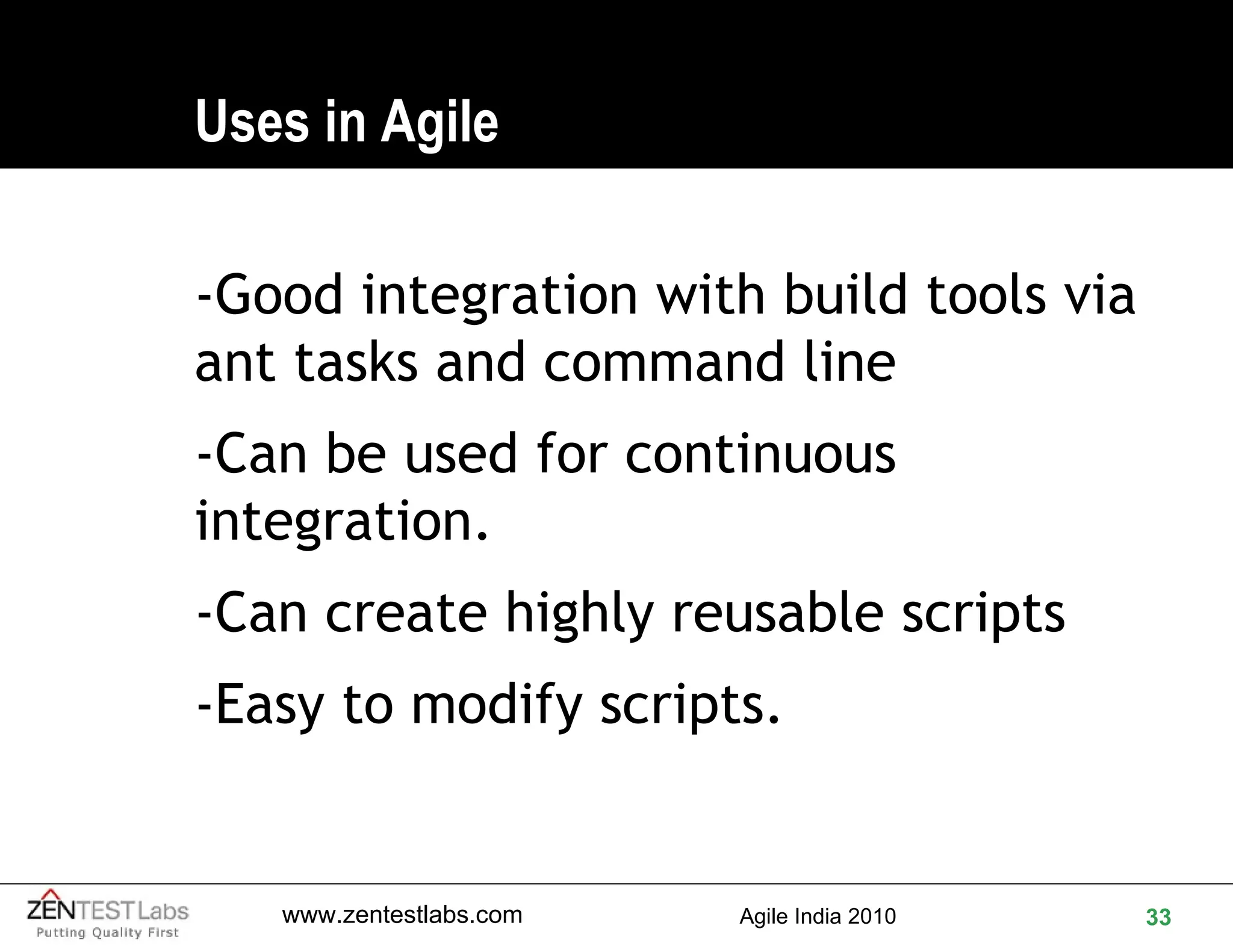 Uses in Agile -Good integration with build tools via ant tasks and command line  -Can be used for continuous integration. -Can create highly reusable scripts -Easy to modify scripts. 
