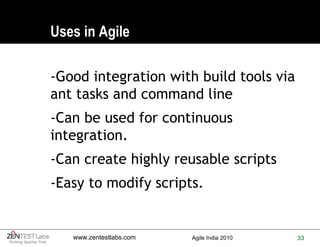 Uses in Agile -Good integration with build tools via ant tasks and command line  -Can be used for continuous integration. -Can create highly reusable scripts -Easy to modify scripts. 