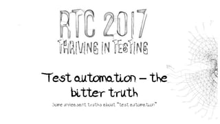 Test automation – the
bitter truth
Some unpleasant truths about “test automation”
 