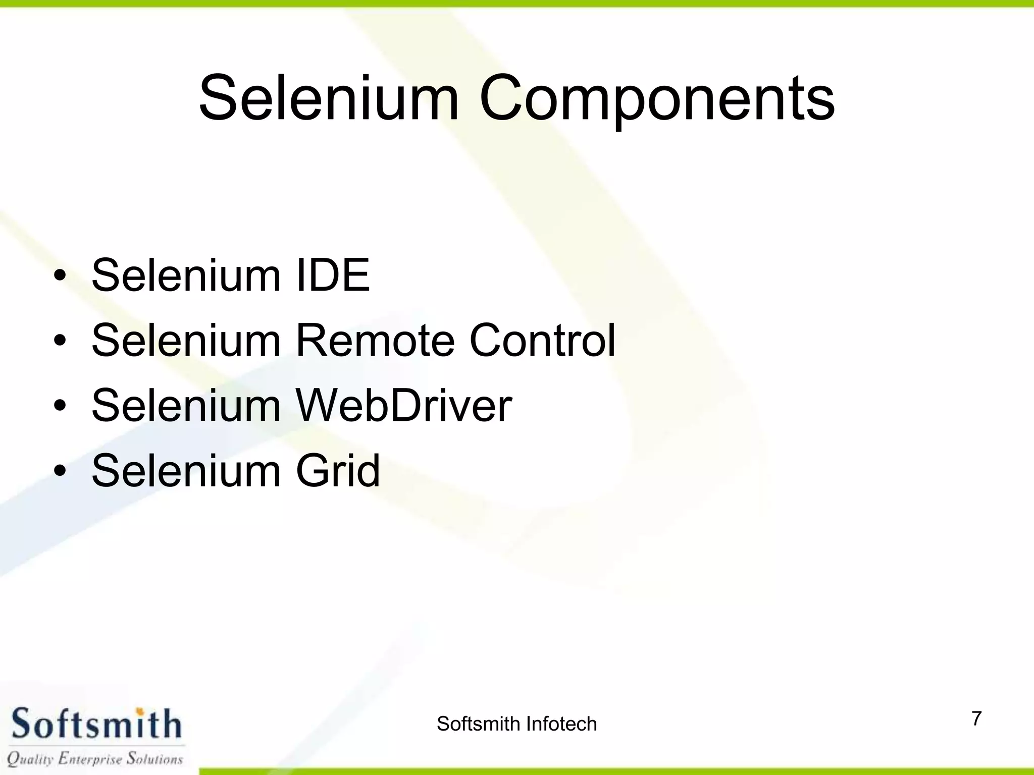 Softsmith Infotech 7
Selenium Components
• Selenium IDE
• Selenium Remote Control
• Selenium WebDriver
• Selenium Grid
 