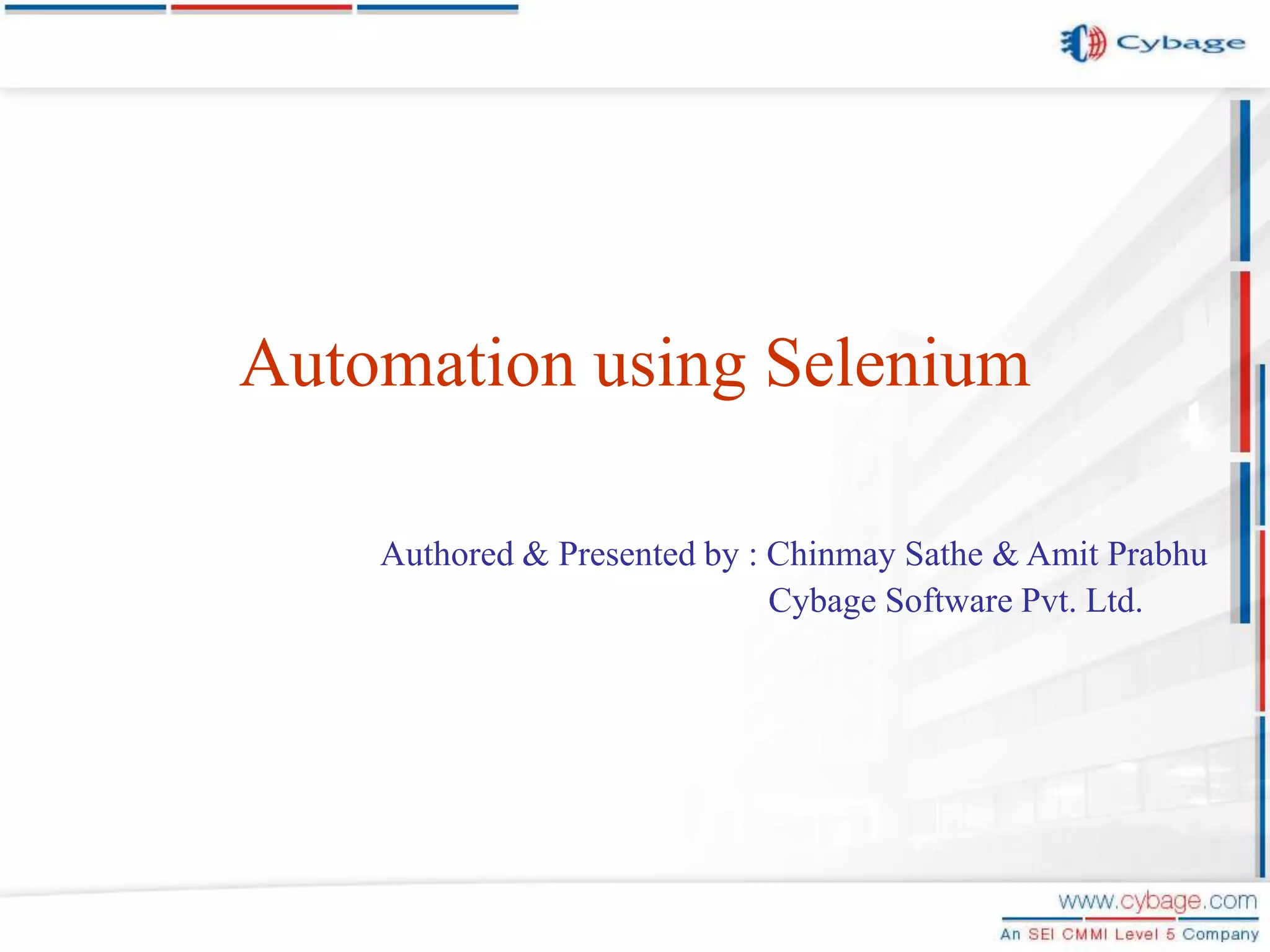 Automation using Selenium Authored & Presented by : Chinmay Sathe & Amit Prabhu Cybage Software Pvt. Ltd. 