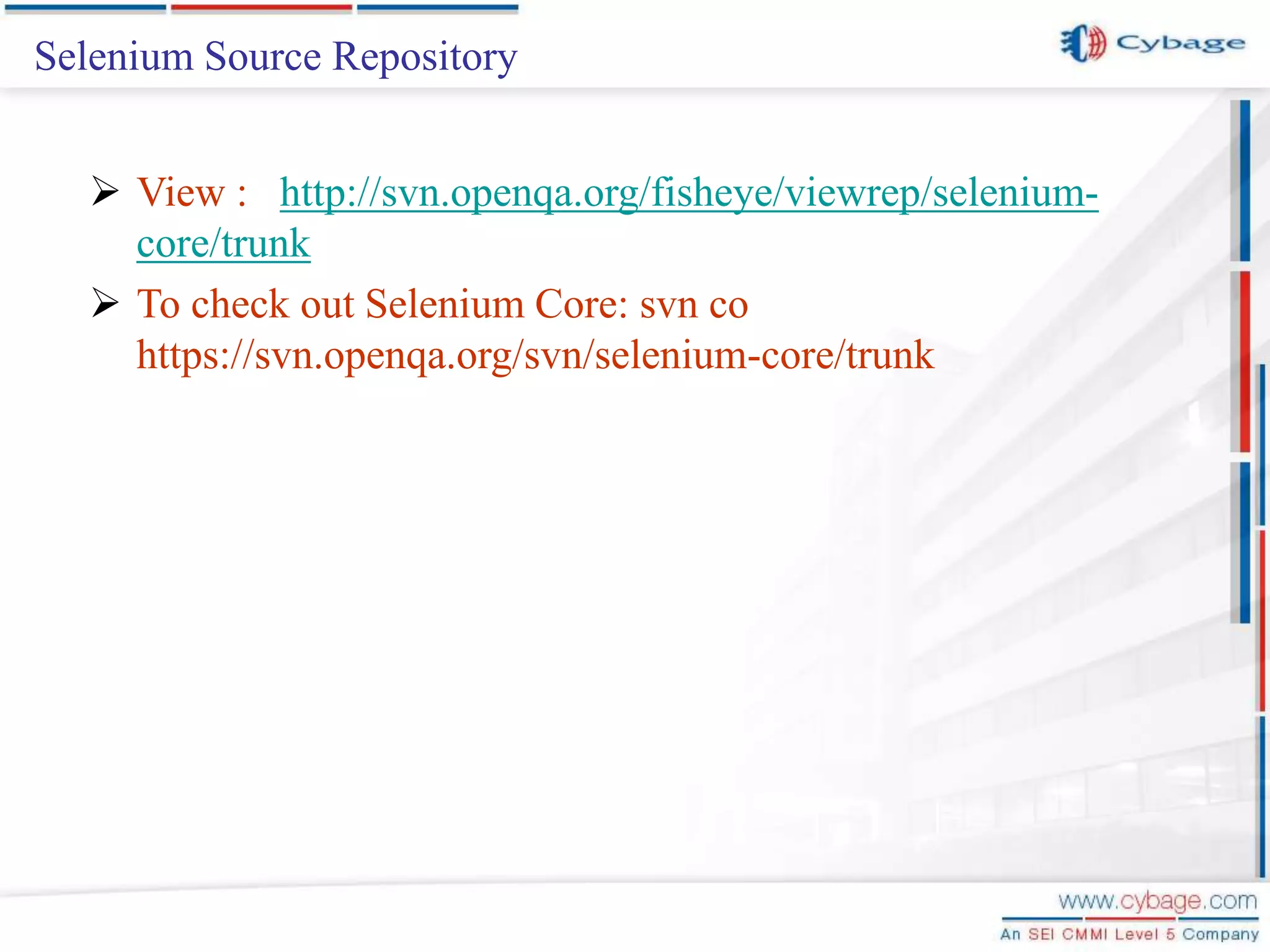 Selenium Source Repository  View : http://svn.openqa.org/fisheye/viewrep/selenium- core/trunk  To check out Selenium Core: svn co https://svn.openqa.org/svn/selenium-core/trunk 