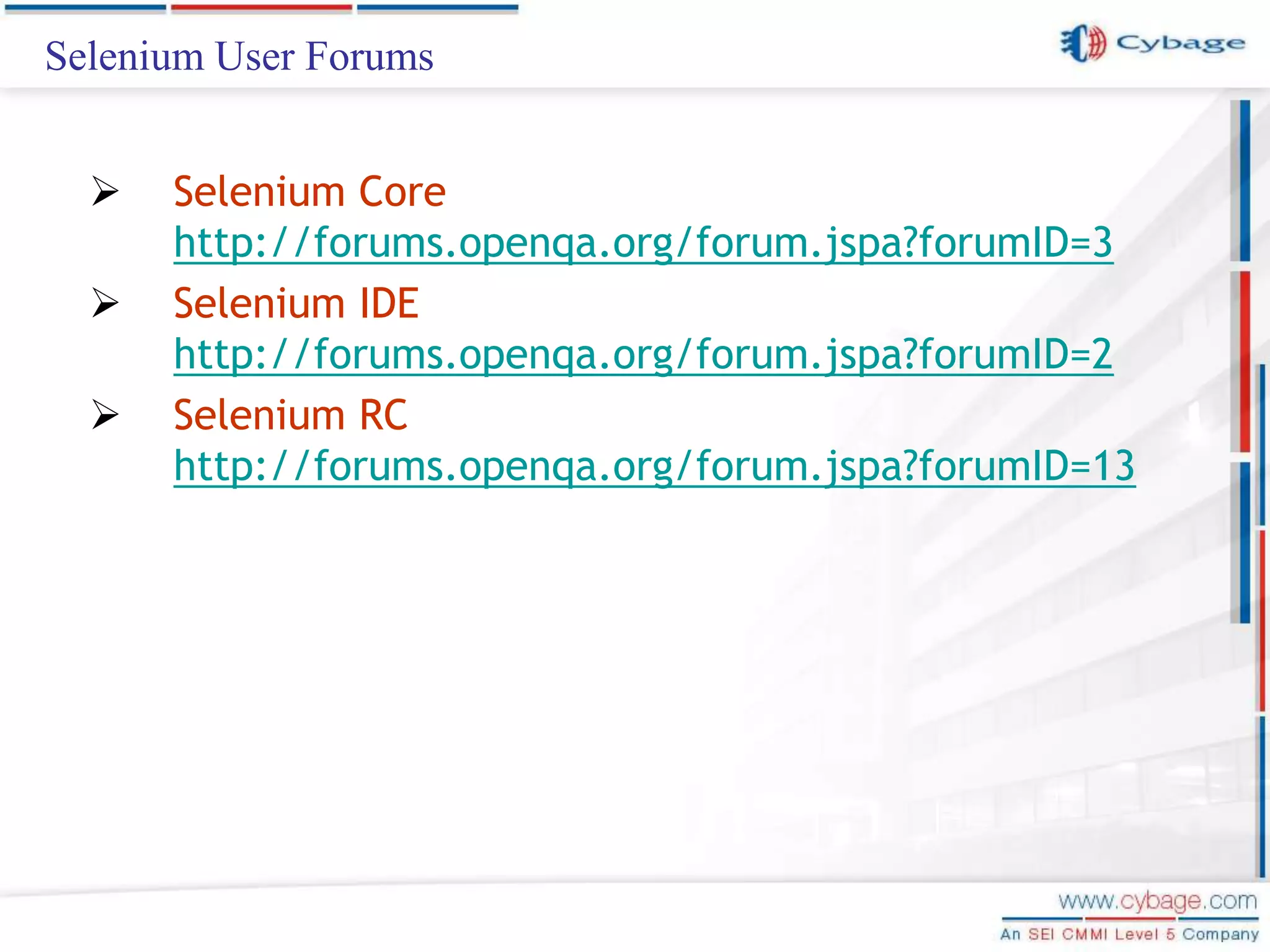 Selenium User Forums  Selenium Core http://forums.openqa.org/forum.jspa?forumID=3  Selenium IDE http://forums.openqa.org/forum.jspa?forumID=2  Selenium RC http://forums.openqa.org/forum.jspa?forumID=13 