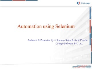Automation using Selenium
Authored & Presented by : Chinmay Sathe & Amit Prabhu
Cybage Software Pvt. Ltd.
 