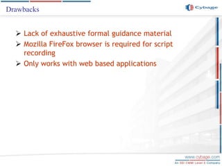 Drawbacks
 Lack of exhaustive formal guidance material
 Mozilla FireFox browser is required for script
recording
 Only works with web based applications
 