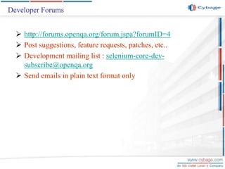 Developer Forums
 http://forums.openqa.org/forum.jspa?forumID=4
 Post suggestions, feature requests, patches, etc..
 Development mailing list : selenium-core-dev-
subscribe@openqa.org
 Send emails in plain text format only
 