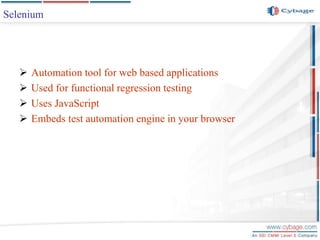  Automation tool for web based applications
 Used for functional regression testing
 Uses JavaScript
 Embeds test automation engine in your browser
Selenium
 