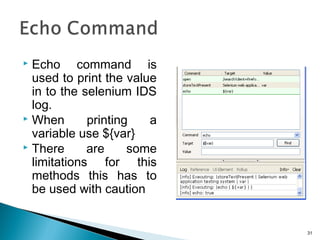  Echo command is
used to print the value
in to the selenium IDS
log.
 When printing a
variable use ${var}
 There are so...
