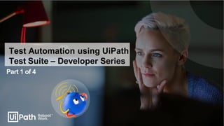 Test Automation using UiPath
Test Suite – Developer Series
Part 1 of 4
 