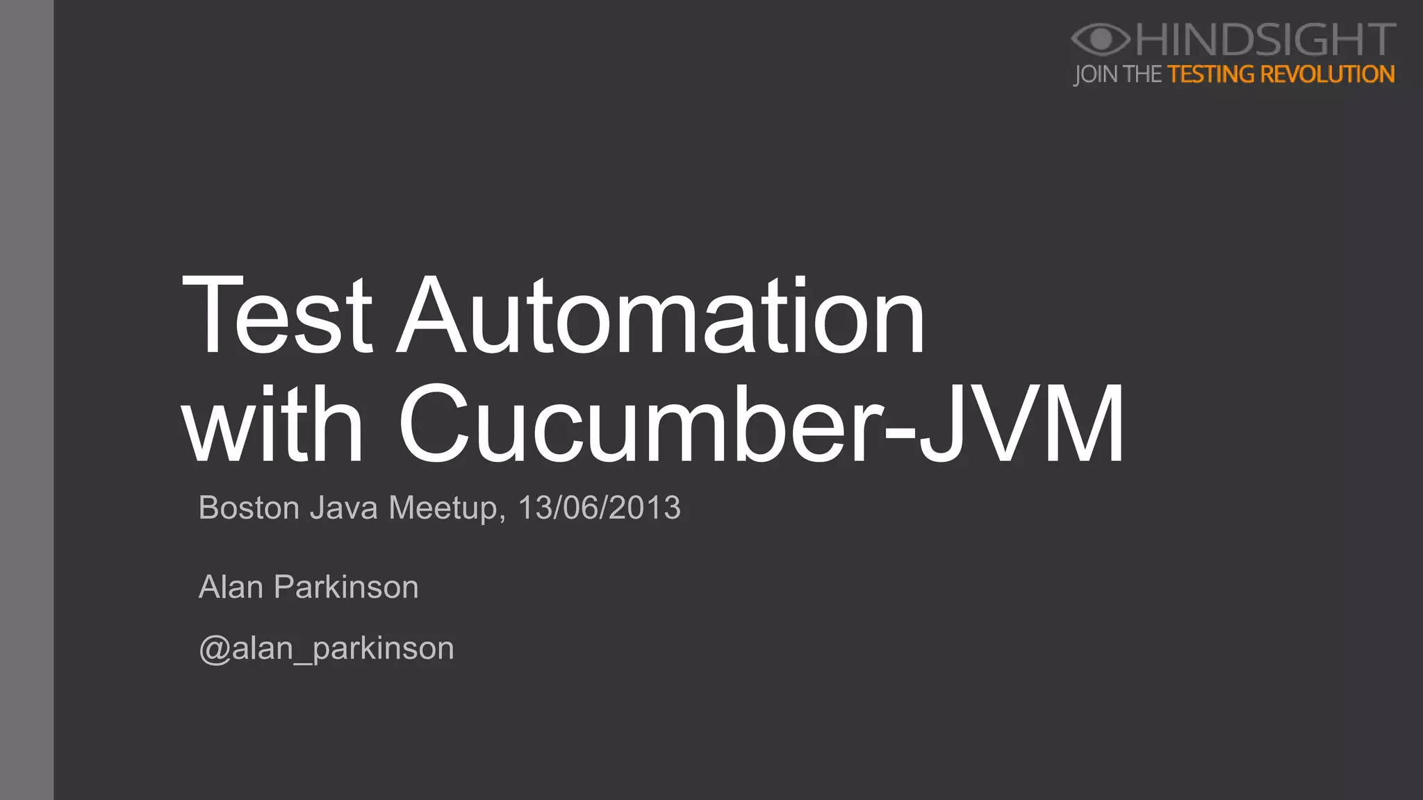 Boston Java Meetup, 13/06/2013
Test Automation
with Cucumber-JVM
Alan Parkinson
@alan_parkinson
 