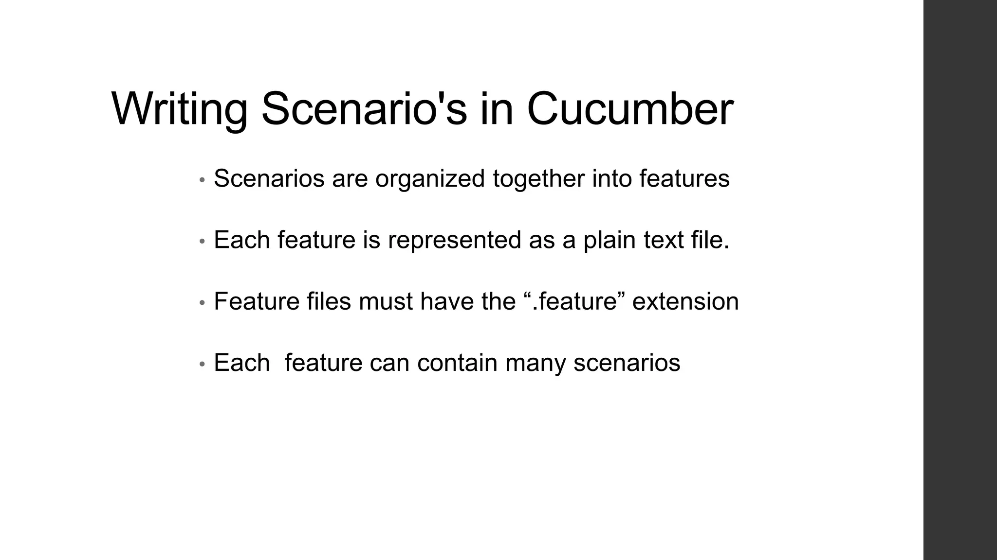 Writing Scenario's in Cucumber
• Scenarios are organized together into features
• Each feature is represented as a plain text file.
• Feature files must have the “.feature” extension
• Each feature can contain many scenarios
 