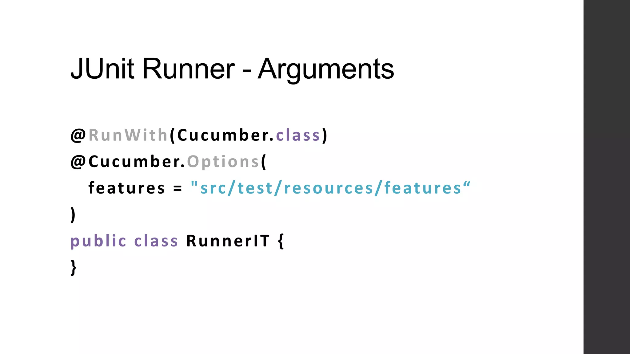 JUnit Runner - Arguments
@RunWith(Cucumber.class)
@Cucumber.Options(
features = "src/test/resources/features“
)
public class RunnerIT {
}
 